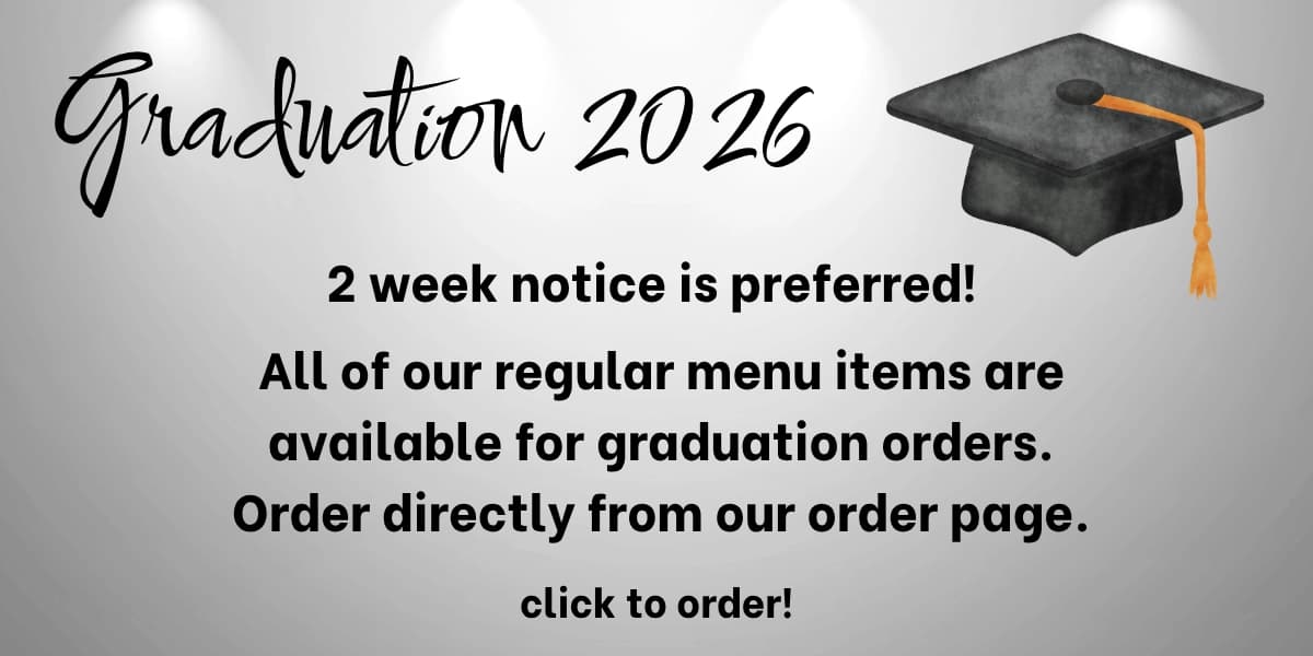 All of our regular menu items are available for graduation orders. Order directly from our order page.